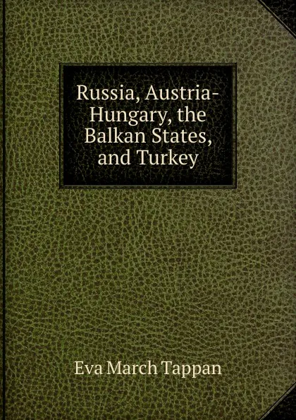 Обложка книги Russia, Austria-Hungary, the Balkan States, and Turkey, Eva March Tappan