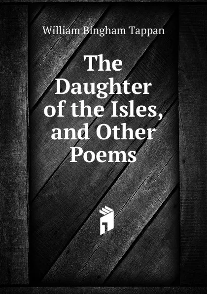 Обложка книги The Daughter of the Isles, and Other Poems, William Bingham Tappan