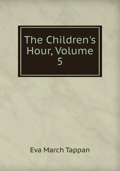 Обложка книги The Children.s Hour, Volume 5, Eva March Tappan