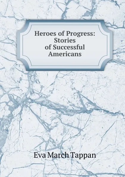 Обложка книги Heroes of Progress: Stories of Successful Americans, Eva March Tappan