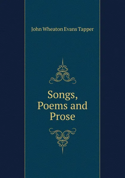 Обложка книги Songs, Poems and Prose, John Wheaton Evans Tapper