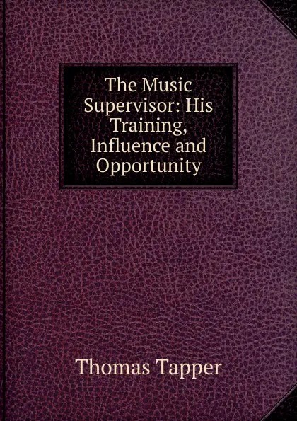 Обложка книги The Music Supervisor: His Training, Influence and Opportunity, Thomas Tapper