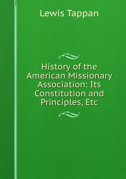 Обложка книги History of the American Missionary Association: Its Constitution and Principles, Etc, Lewis Tappan