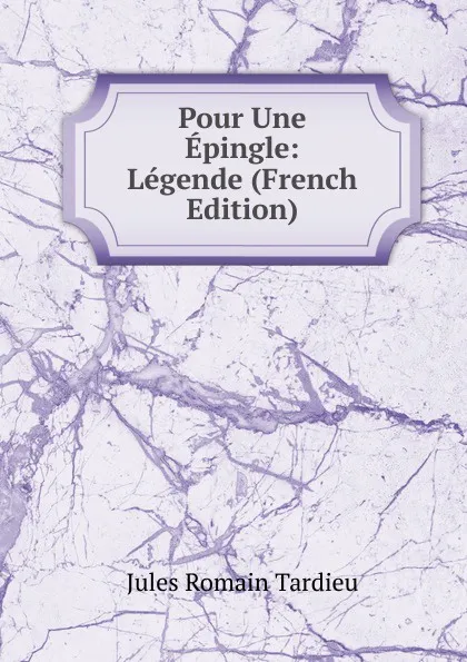 Обложка книги Pour Une Epingle: Legende (French Edition), Jules Romain Tardieu