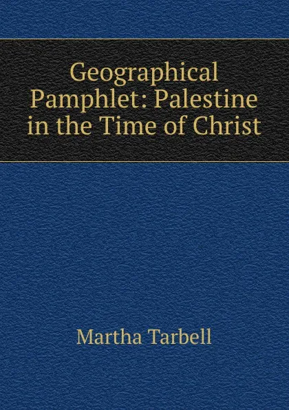 Обложка книги Geographical Pamphlet: Palestine in the Time of Christ, Martha Tarbell