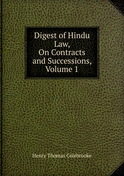 Обложка книги Digest of Hindu Law, On Contracts and Successions, Volume 1, Henry Thomas Colebrooke