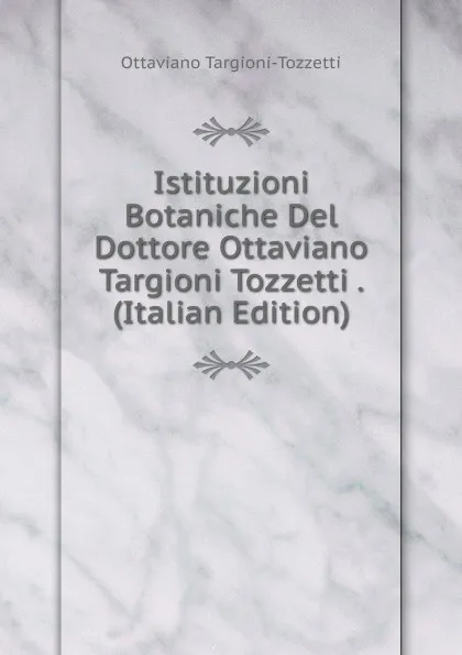 Обложка книги Istituzioni Botaniche Del Dottore Ottaviano Targioni Tozzetti . (Italian Edition), Ottaviano Targioni-Tozzetti