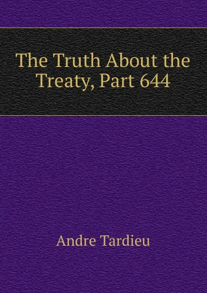 Обложка книги The Truth About the Treaty, Part 644, André Tardieu