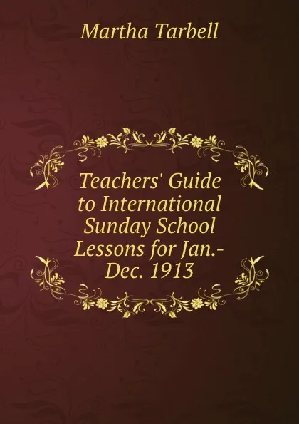 Обложка книги Teachers. Guide to International Sunday School Lessons for Jan.-Dec. 1913, Martha Tarbell