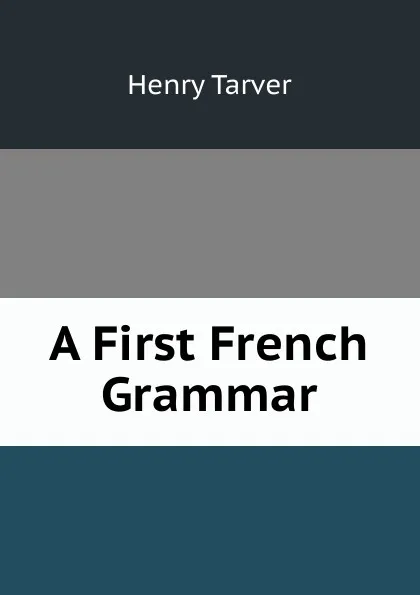 Обложка книги A First French Grammar, Henry Tarver