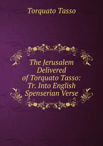 Обложка книги The Jerusalem Delivered of Torquato Tasso: Tr. Into English Spenserian Verse, Torquato Tasso