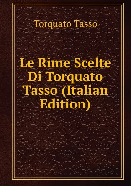 Обложка книги Le Rime Scelte Di Torquato Tasso (Italian Edition), Torquato Tasso