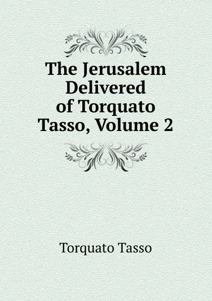 Обложка книги The Jerusalem Delivered of Torquato Tasso, Volume 2, Torquato Tasso