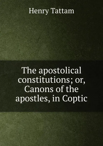 Обложка книги The apostolical constitutions; or, Canons of the apostles, in Coptic, Henry Tattam