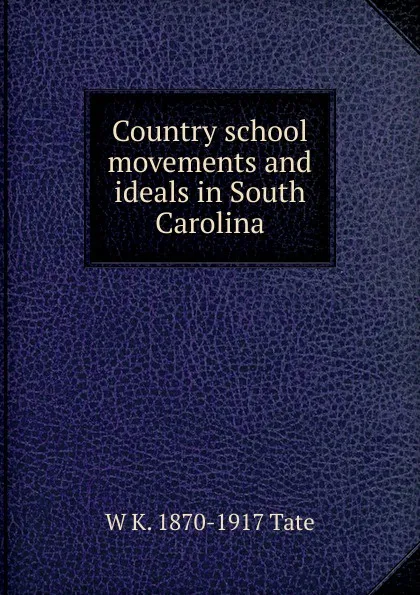 Обложка книги Country school movements and ideals in South Carolina, W K. 1870-1917 Tate