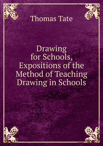 Обложка книги Drawing for Schools, Expositions of the Method of Teaching Drawing in Schools, Thomas Tate