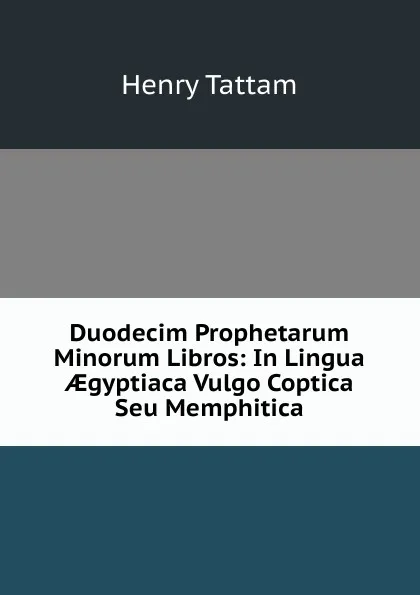 Обложка книги Duodecim Prophetarum Minorum Libros: In Lingua AEgyptiaca Vulgo Coptica Seu Memphitica, Henry Tattam