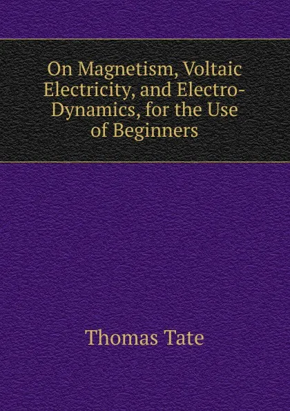 Обложка книги On Magnetism, Voltaic Electricity, and Electro-Dynamics, for the Use of Beginners, Thomas Tate