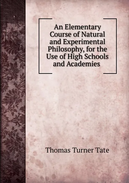 Обложка книги An Elementary Course of Natural and Experimental Philosophy, for the Use of High Schools and Academies ., Thomas Turner Tate