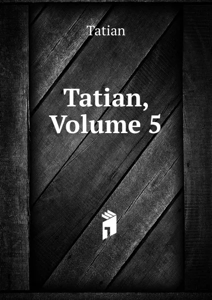 Обложка книги Tatian, Volume 5, Tatian