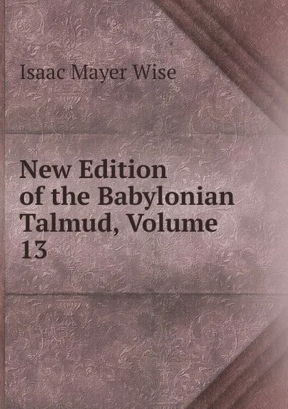 Обложка книги New Edition of the Babylonian Talmud, Volume 13, Isaac Mayer Wise