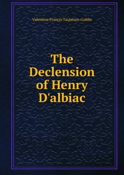 Обложка книги The Declension of Henry D.albiac, Valentine Francis Taubman-Goldie