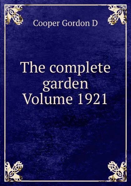 Обложка книги The complete garden Volume 1921, Cooper Gordon D