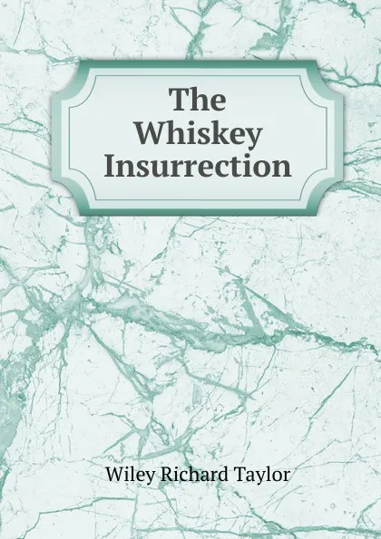 Обложка книги The Whiskey Insurrection, Wiley Richard Taylor