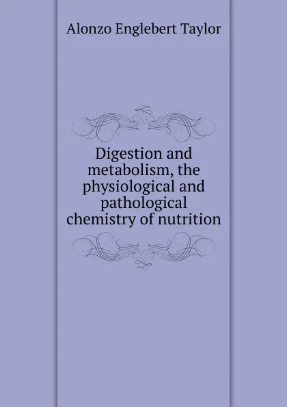 Обложка книги Digestion and metabolism, the physiological and pathological chemistry of nutrition, Alonzo Englebert Taylor