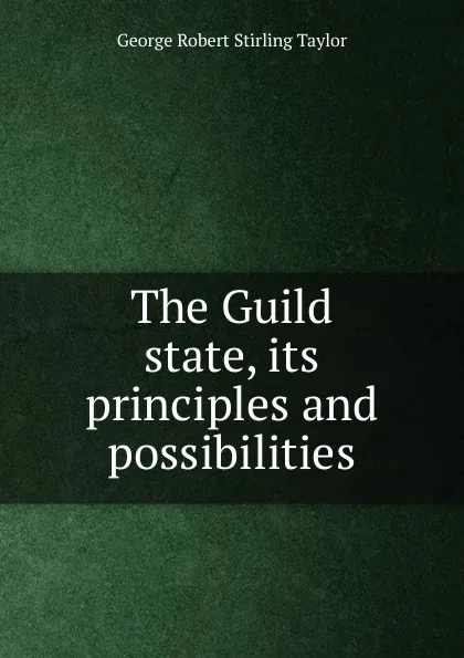 Обложка книги The Guild state, its principles and possibilities, George Robert Stirling Taylor