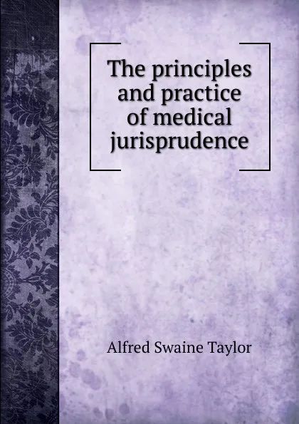 Обложка книги The principles and practice of medical jurisprudence, Alfred Swaine Taylor