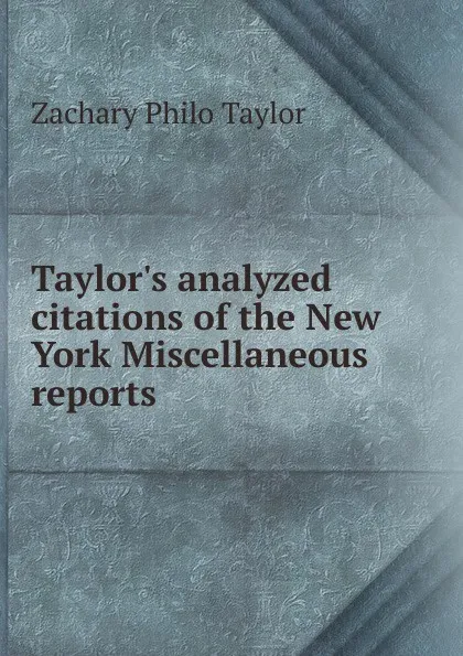 Обложка книги Taylor.s analyzed citations of the New York Miscellaneous reports, Zachary Philo Taylor