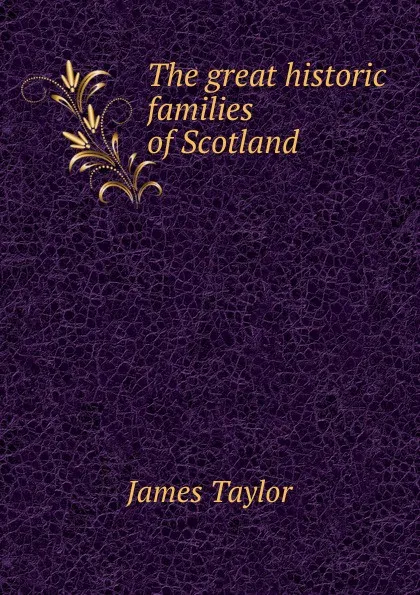 Обложка книги The great historic families of Scotland, James Taylor