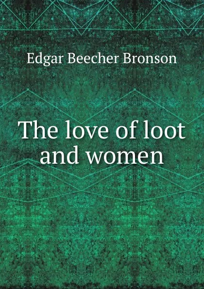 Обложка книги The love of loot and women, Edgar Beecher Bronson