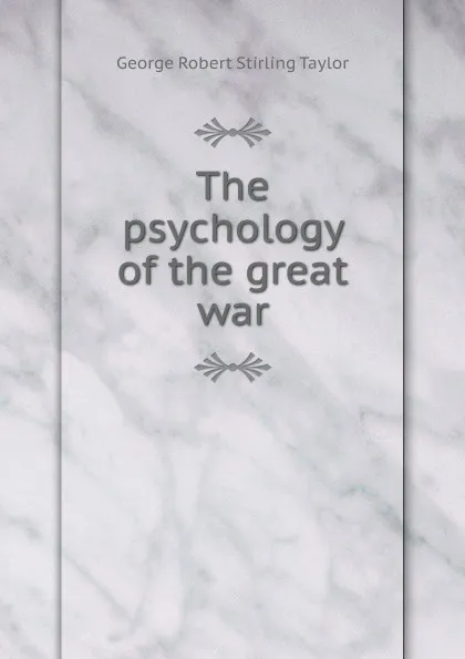 Обложка книги The psychology of the great war, George Robert Stirling Taylor