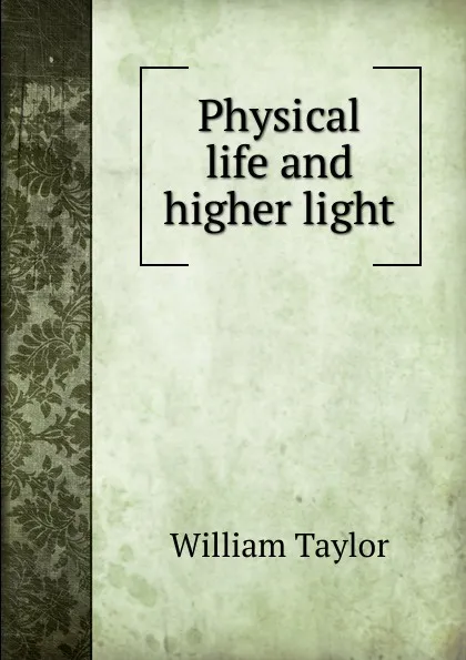 Обложка книги Physical life and higher light, William Taylor