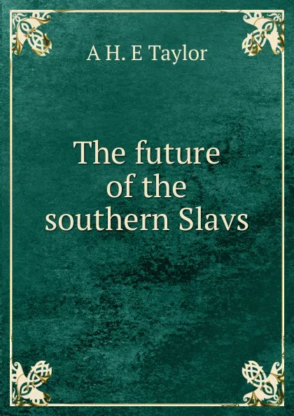 Обложка книги The future of the southern Slavs, A H. E Taylor