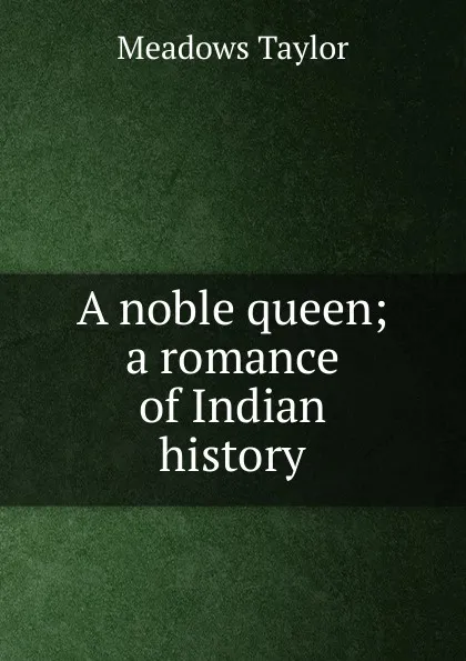 Обложка книги A noble queen; a romance of Indian history, Meadows Taylor