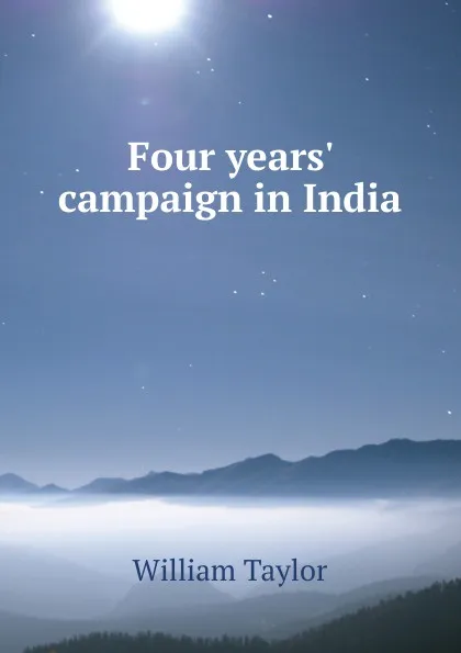 Обложка книги Four years. campaign in India, William Taylor