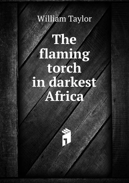 Обложка книги The flaming torch in darkest Africa, William Taylor