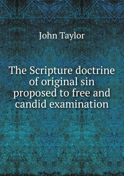 Обложка книги The Scripture doctrine of original sin proposed to free and candid examination, Taylor John