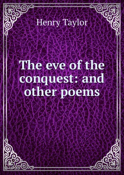 Обложка книги The eve of the conquest: and other poems, Henry Taylor