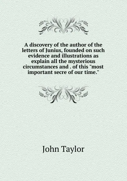 Обложка книги A discovery of the author of the letters of Junius, founded on such evidence and illustrations as explain all the mysterious circumstances and . of this 