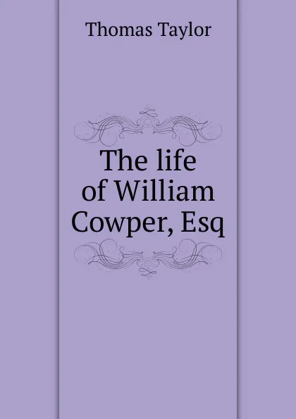 Обложка книги The life of William Cowper, Esq., Thomas Taylor