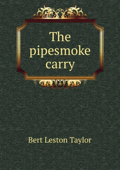 Обложка книги The pipesmoke carry, Bert Leston Taylor