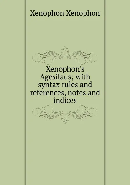 Обложка книги Xenophon.s Agesilaus; with syntax rules and references, notes and indices, Xenophon