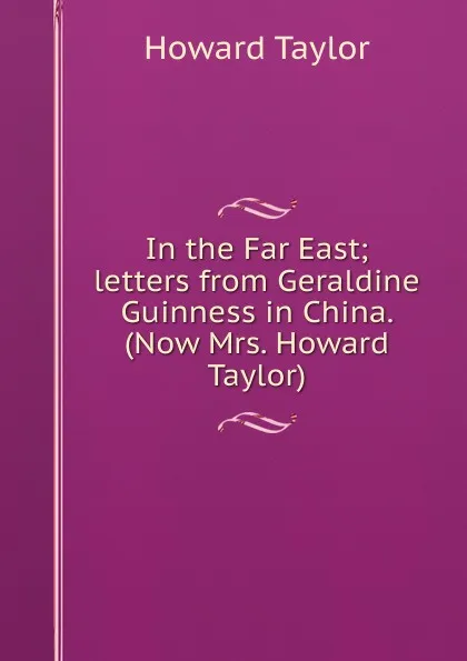 Обложка книги In the Far East; letters from Geraldine Guinness in China. (Now Mrs. Howard Taylor), Howard Taylor