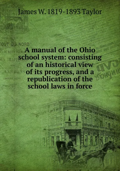 Обложка книги A manual of the Ohio school system: consisting of an historical view of its progress, and a republication of the school laws in force, James W. 1819-1893 Taylor