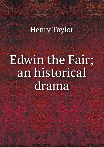 Обложка книги Edwin the Fair; an historical drama, Henry Taylor