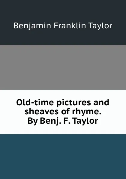 Обложка книги Old-time pictures and sheaves of rhyme. By Benj. F. Taylor, Benjamin Franklin Taylor